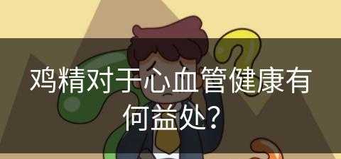 鸡精对于心血管健康有何益处？